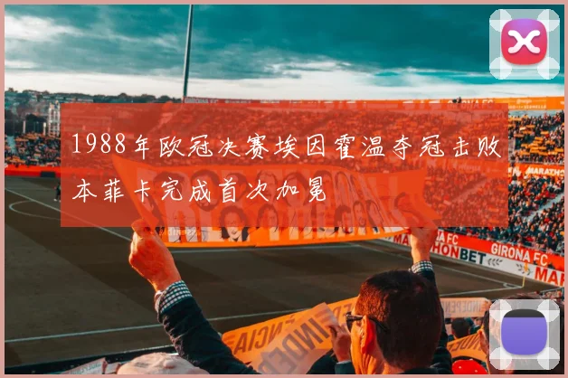 1988年欧冠决赛埃因霍温夺冠击败本菲卡完成首次加冕