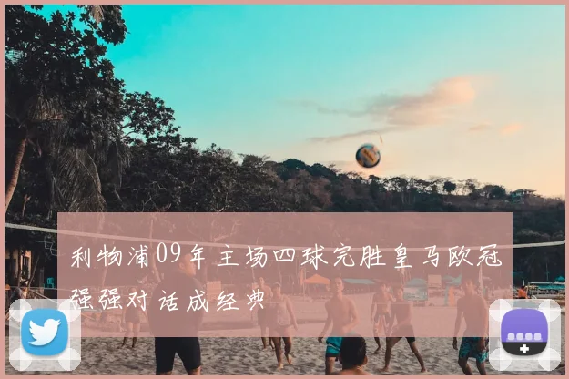 利物浦09年主场四球完胜皇马欧冠强强对话成经典