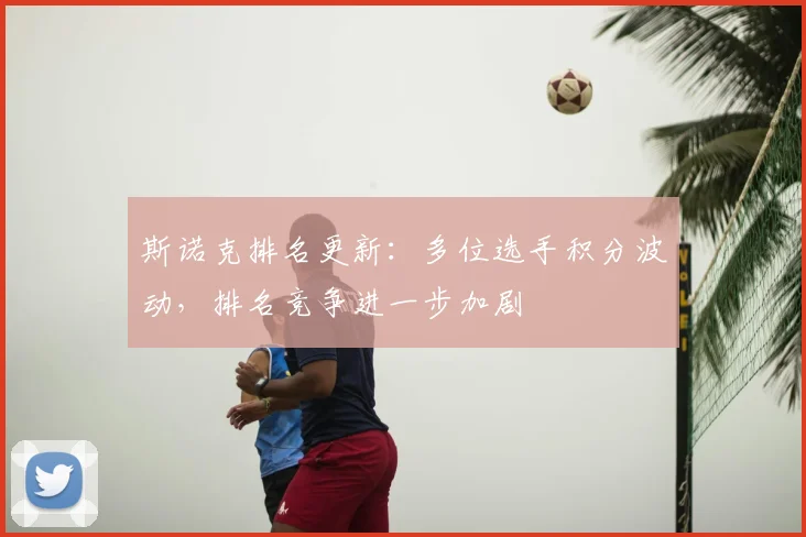 斯诺克排名更新：多位选手积分波动，排名竞争进一步加剧