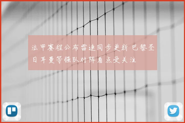 法甲赛程公布雷速同步更新 巴黎圣日耳曼等强队对阵看点受关注