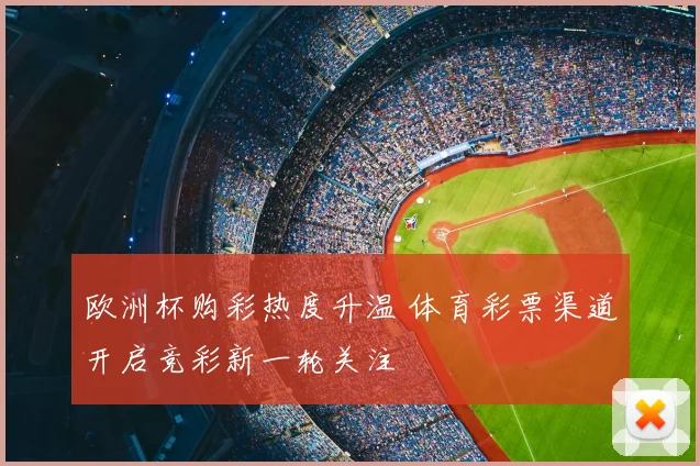 欧洲杯购彩热度升温 体育彩票渠道开启竞彩新一轮关注