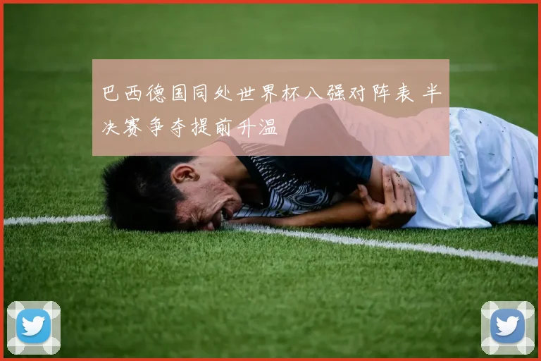 巴西德国同处世界杯八强对阵表 半决赛争夺提前升温