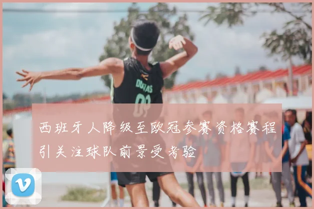 西班牙人降级至欧冠参赛资格赛程引关注球队前景受考验