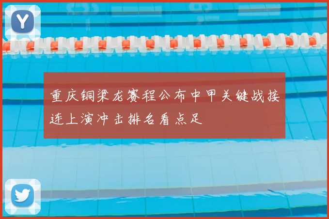 重庆铜梁龙赛程公布中甲关键战接连上演冲击排名看点足