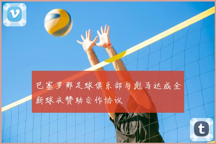 巴塞罗那足球俱乐部与彪马达成全新球衣赞助合作协议