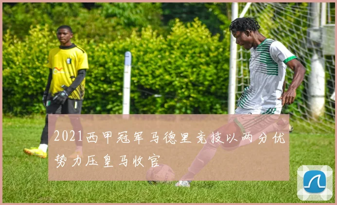 2021西甲冠军马德里竞技以两分优势力压皇马收官