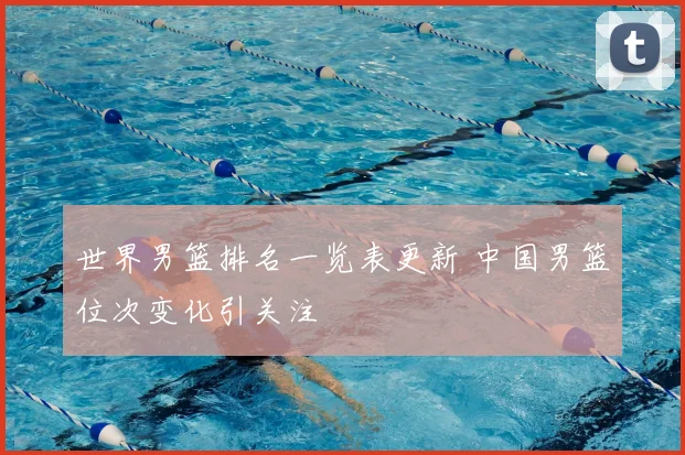世界男篮排名一览表更新 中国男篮位次变化引关注