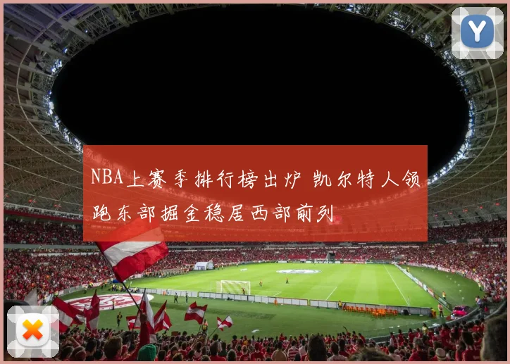 NBA上赛季排行榜出炉 凯尔特人领跑东部掘金稳居西部前列