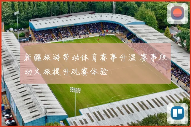 新疆旅游带动体育赛事升温 赛事联动文旅提升观赛体验