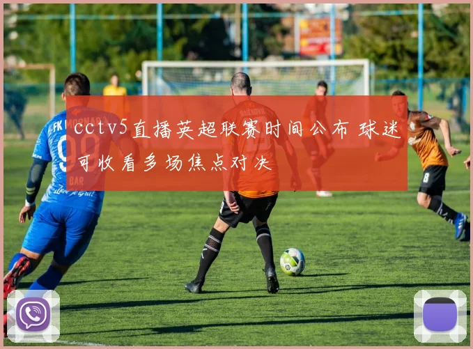 cctv5直播英超联赛时间公布 球迷可收看多场焦点对决