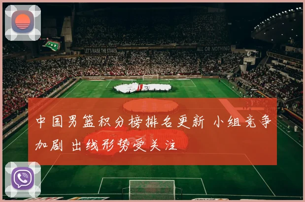 中国男篮积分榜排名更新 小组竞争加剧 出线形势受关注