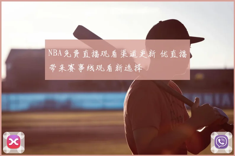NBA免费直播观看渠道更新 优直播带来赛事线观看新选择