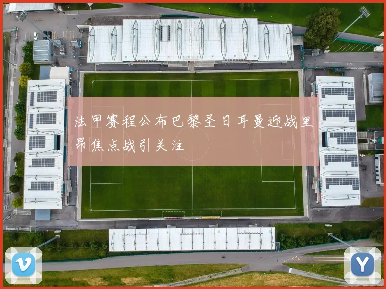 法甲赛程公布巴黎圣日耳曼迎战里昂焦点战引关注