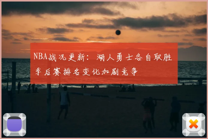 NBA战况更新：湖人勇士各自取胜 季后赛排名变化加剧竞争