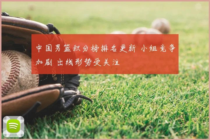 中国男篮积分榜排名更新 小组竞争加剧 出线形势受关注