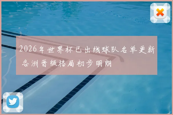 2026年世界杯已出线球队名单更新 各洲晋级格局初步明朗