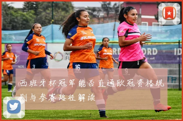 西班牙杯冠军能否直通欧冠资格规则与参赛路径解读