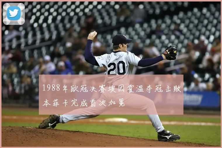 1988年欧冠决赛埃因霍温夺冠击败本菲卡完成首次加冕