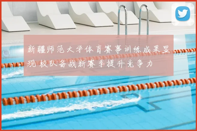 新疆师范大学体育赛事训练成果显现 校队备战新赛季提升竞争力