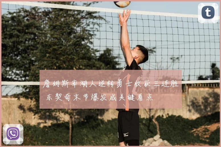 詹姆斯率湖人逆转勇士收获三连胜 东契奇末节爆发成关键看点