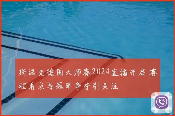 斯诺克德国大师赛2024直播开启 赛程看点与冠军争夺引关注