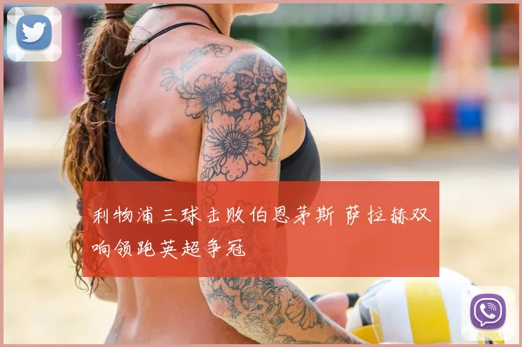 利物浦三球击败伯恩茅斯 萨拉赫双响领跑英超争冠