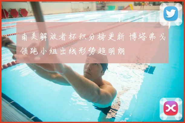 南美解放者杯积分榜更新 博塔弗戈领跑小组出线形势趋明朗
