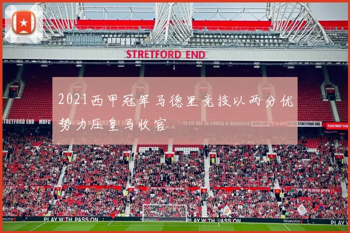 2021西甲冠军马德里竞技以两分优势力压皇马收官