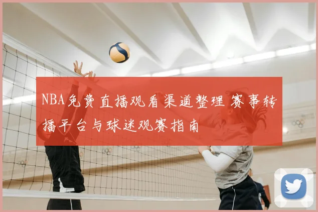 NBA免费直播观看渠道整理 赛事转播平台与球迷观赛指南