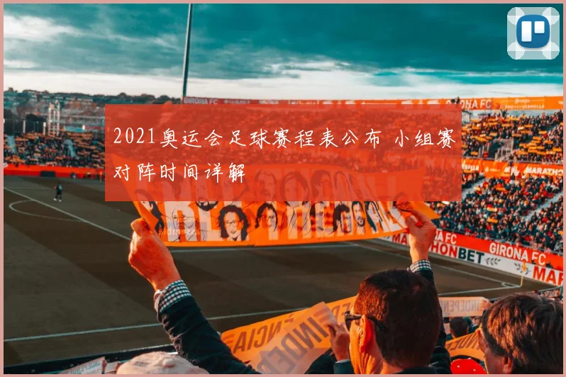 2021奥运会足球赛程表公布 小组赛对阵时间详解