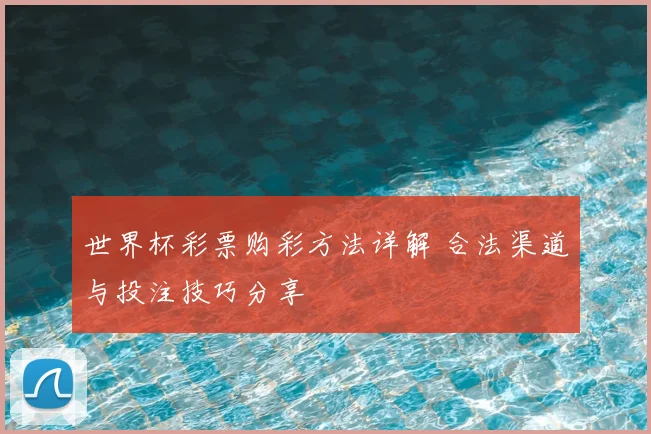 世界杯彩票购彩方法详解 合法渠道与投注技巧分享