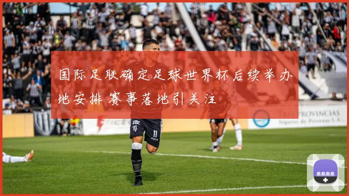 国际足联确定足球世界杯后续举办地安排 赛事落地引关注