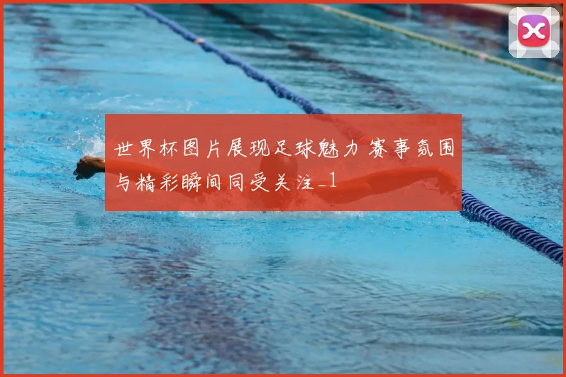 世界杯图片展现足球魅力 赛事氛围与精彩瞬间同受关注_1