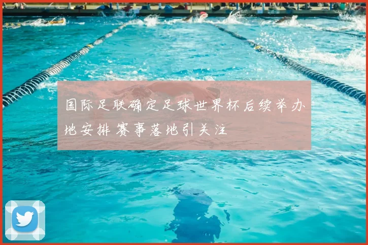 国际足联确定足球世界杯后续举办地安排 赛事落地引关注