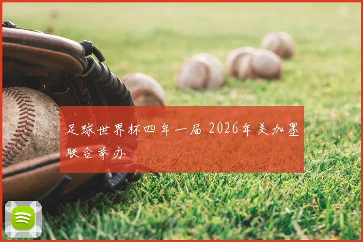 足球世界杯四年一届 2026年美加墨联合举办
