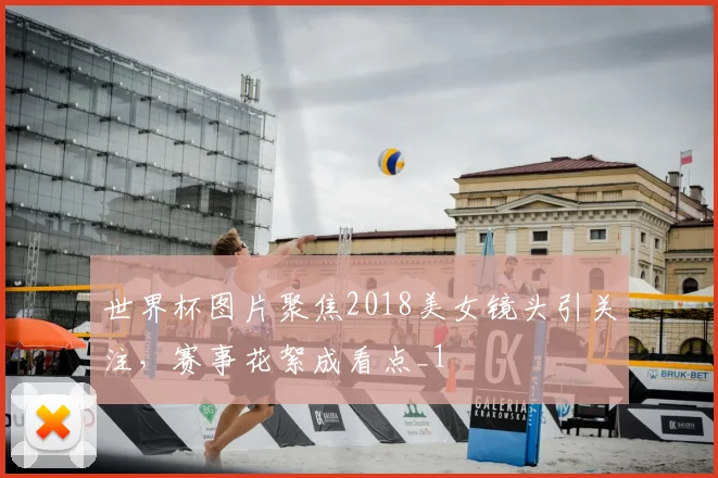 世界杯图片聚焦2018美女镜头引关注，赛事花絮成看点_1